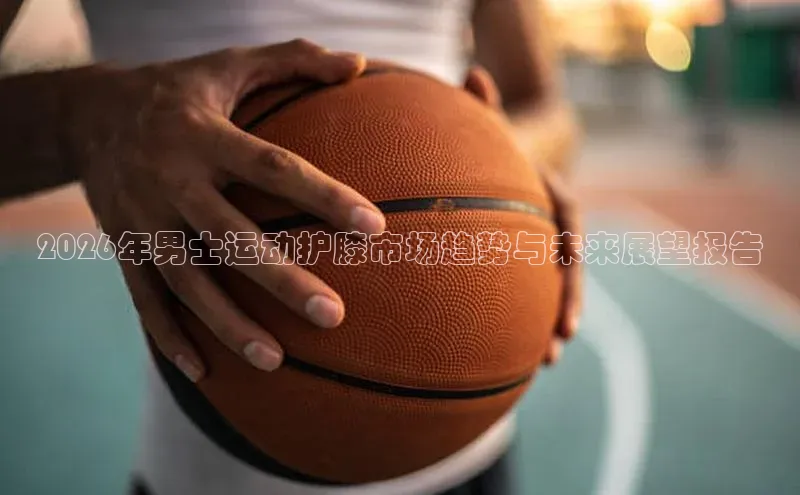 2026年男士运动护膝市场趋势与未来展望报告